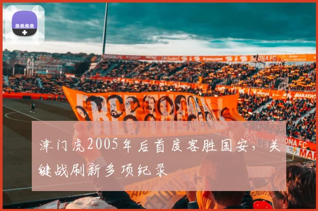 津门虎2005年后首度客胜国安，关键战刷新多项纪录