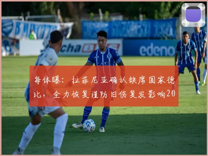 每体曝:拉菲尼亚确认缺席国家德比,全力恢复谨防旧伤复发影响2026世界杯征程