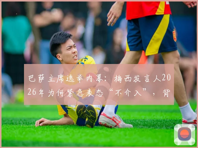 巴萨主席选举内幕：梅西发言人2026年为何紧急表态“不介入”，背后三点考量与拉波尔塔困局