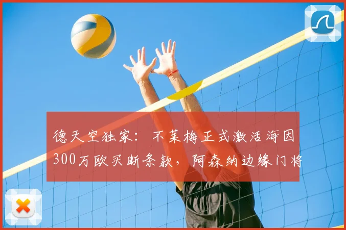德天空独家:不莱梅正式激活海因300万欧买断条款,阿森纳边缘门将完成2026年夏季转会
