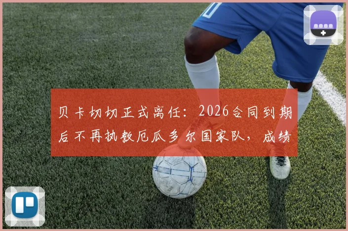 贝卡切切正式离任：2026合同到期后不再执教厄瓜多尔国家队，成绩回顾与下任主帅人选前瞻