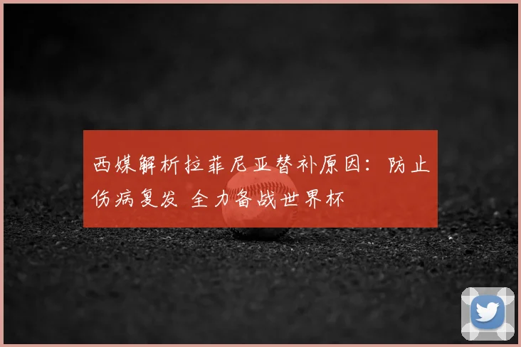 西媒解析拉菲尼亚替补原因：防止伤病复发 全力备战世界杯