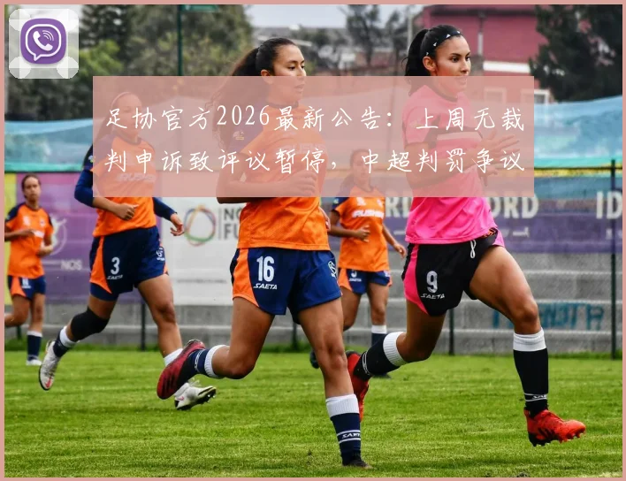 足协官方2026最新公告：上周无裁判申诉致评议暂停，中超判罚争议与申诉流程详解