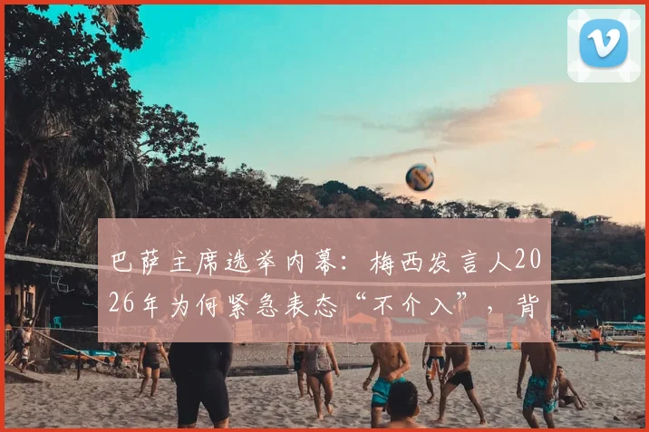 巴萨主席选举内幕:梅西发言人2026年为何紧急表态“不介入”,背后三点考量与拉波尔塔困局