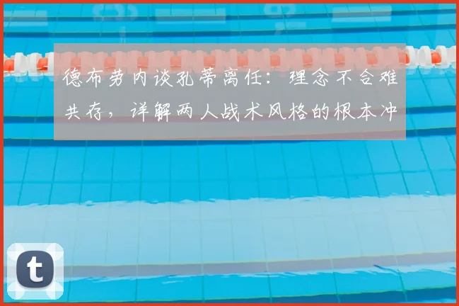 德布劳内谈孔蒂离任:理念不合难共存,详解两人战术风格的根本冲突
