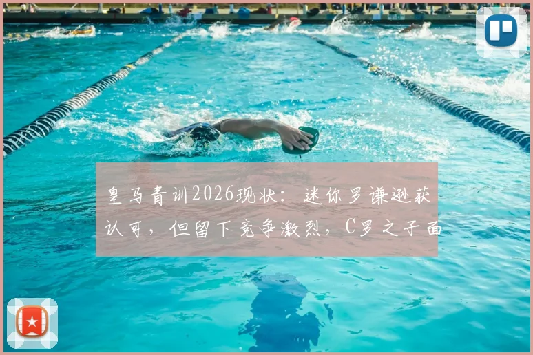 皇马青训2026现状：迷你罗谦逊获认可，但留下竞争激烈，C罗之子面临严苛考验