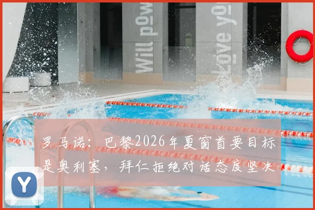 罗马诺：巴黎2026年夏窗首要目标是奥利塞，拜仁拒绝对话态度坚决，转会操作将如何展开？