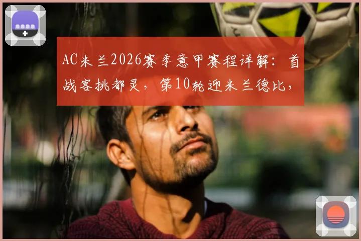 AC米兰2026赛季意甲赛程详解：首战客挑都灵，第10轮迎米兰德比，关键战时间一览