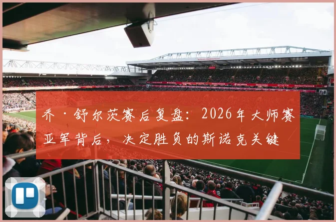 乔·舒尔茨赛后复盘:2026年大师赛亚军背后,决定胜负的斯诺克关键细节与职业球员处理技巧指南