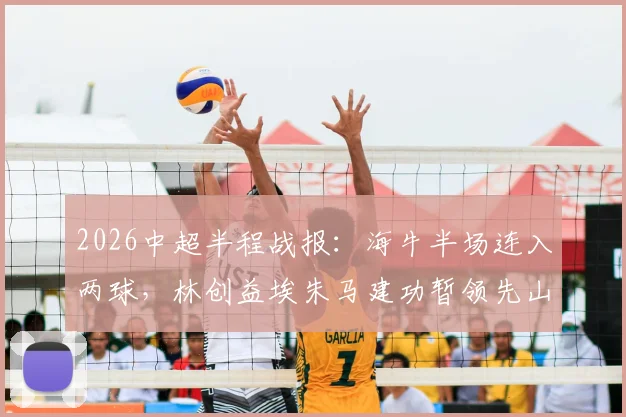 2026中超半程战报:海牛半场连入两球,林创益埃朱马建功暂领先山东队