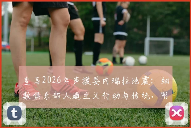 皇马2026年声援委内瑞拉地震：细数俱乐部人道主义行动与传统，附体育界回应盘点