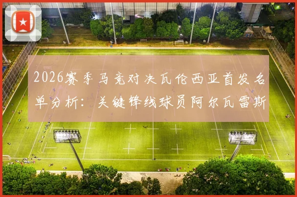 2026赛季马竞对决瓦伦西亚首发名单分析:关键锋线球员阿尔瓦雷斯与瑟洛特因伤缺阵影响几何?